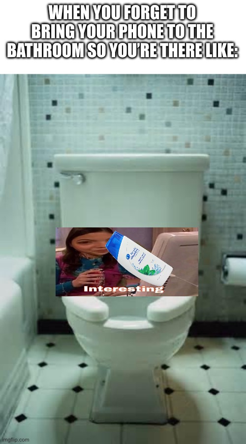 My worst meme yet… | WHEN YOU FORGET TO BRING YOUR PHONE TO THE BATHROOM SO YOU’RE THERE LIKE: | image tagged in toilet | made w/ Imgflip meme maker