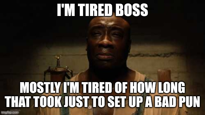John Coffey is tired, Boss | I'M TIRED BOSS; MOSTLY I'M TIRED OF HOW LONG THAT TOOK JUST TO SET UP A BAD PUN | image tagged in john coffey is tired boss | made w/ Imgflip meme maker