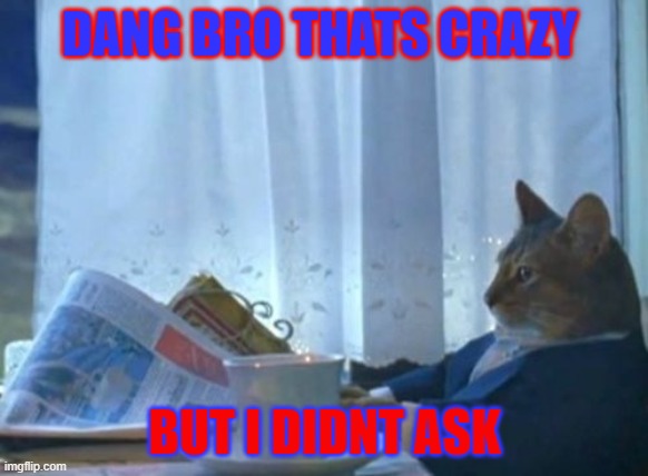 I Should Buy A Boat Cat | DANG BRO THATS CRAZY; BUT I DIDNT ASK | image tagged in memes,i should buy a boat cat | made w/ Imgflip meme maker