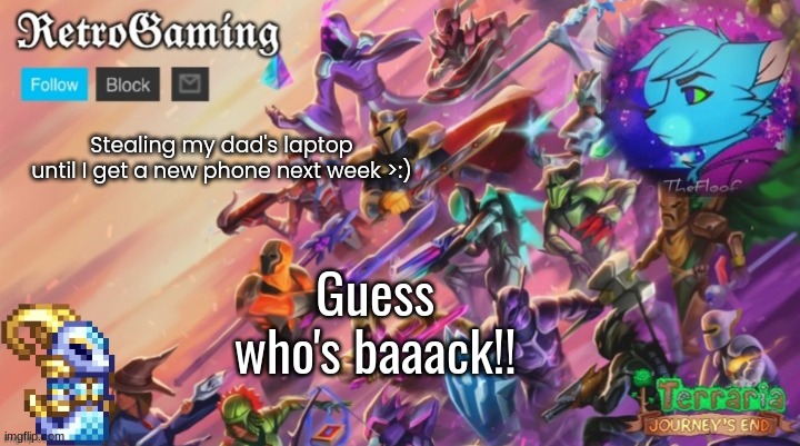 Sooo, what's new? | Stealing my dad's laptop until I get a new phone next week >:); Guess who's baaack!! | image tagged in retro's terraria announcement template | made w/ Imgflip meme maker