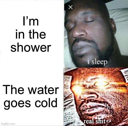 Sleeping Shaq | I’m in the shower; The water goes cold | image tagged in memes,sleeping shaq | made w/ Imgflip meme maker