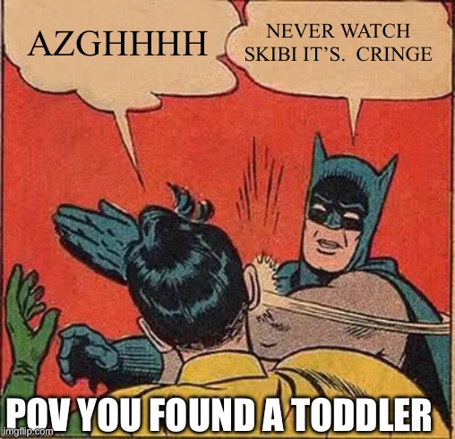 No | NEVER WATCH SKIBI IT’S.  CRINGE; AZGHHHH; POV YOU FOUND A TODDLER | image tagged in memes,batman slapping robin | made w/ Imgflip meme maker
