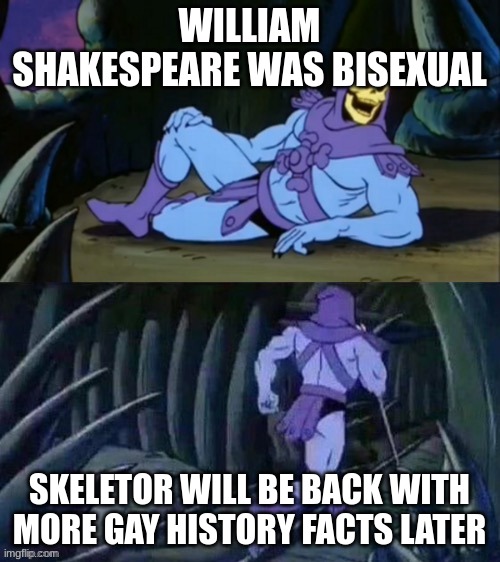 I am so surprised by this. (Also this is a series now.) | WILLIAM SHAKESPEARE WAS BISEXUAL SKELETOR WILL BE BACK WITH MORE GAY HISTORY FACTS LATER | image tagged in skeletor disturbing facts,lgbtq | made w/ Imgflip meme maker