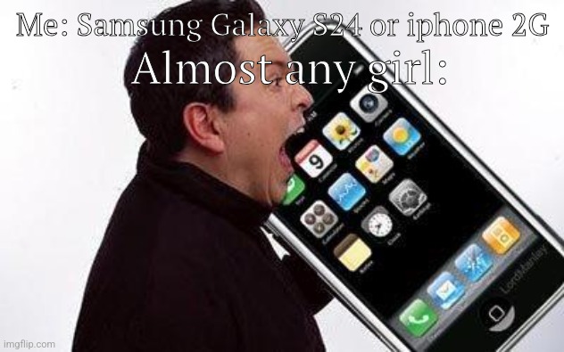 People with iPhone 6 Plus... | Almost any girl:; Me: Samsung Galaxy S24 or iphone 2G | image tagged in fun | made w/ Imgflip meme maker