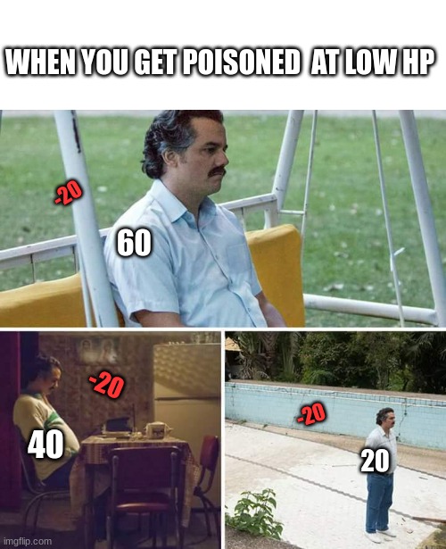 Sad Pablo Escobar | WHEN YOU GET POISONED  AT LOW HP; -20; 60; -20; -20; 40; 20 | image tagged in memes,sad pablo escobar,sad | made w/ Imgflip meme maker