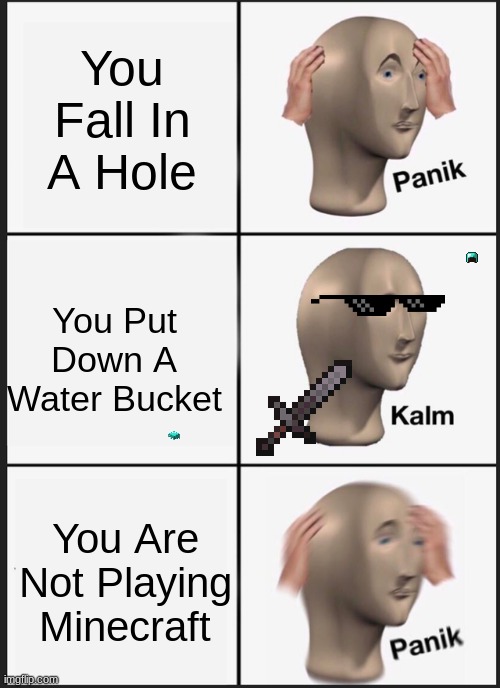 Panik Meme | You Fall In A Hole; You Put Down A Water Bucket; You Are Not Playing Minecraft | image tagged in memes,panik kalm panik,minecraft | made w/ Imgflip meme maker