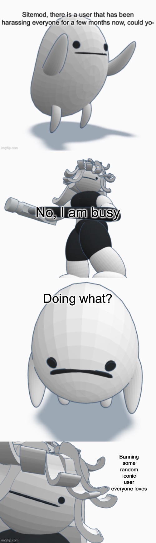 No, I am busy; Doing what? Banning some random iconic user everyone loves | made w/ Imgflip meme maker