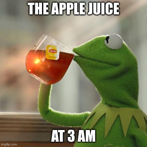 But That's None Of My Business Meme | THE APPLE JUICE; AT 3 AM | image tagged in memes,but that's none of my business,kermit the frog | made w/ Imgflip meme maker