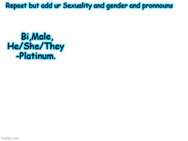 Repost but add ur Sexuality and gender and pronnouns; Bi,Male, He/She/They
-Platinum. | made w/ Imgflip meme maker