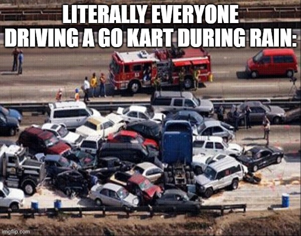Mario Kart Go 2017 | LITERALLY EVERYONE DRIVING A GO KART DURING RAIN: | image tagged in mario kart go 2017 | made w/ Imgflip meme maker