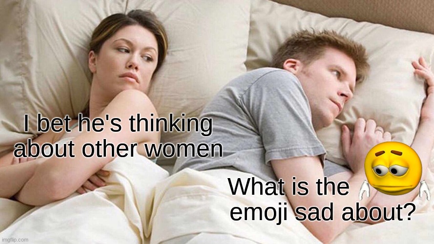 I Bet He's Thinking About Other Women Meme | I bet he's thinking about other women; What is the           emoji sad about? | image tagged in memes,i bet he's thinking about other women | made w/ Imgflip meme maker