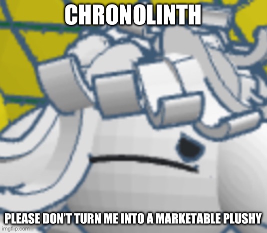 CHRONOLINTH; PLEASE DON’T TURN ME INTO A MARKETABLE PLUSHY | made w/ Imgflip meme maker
