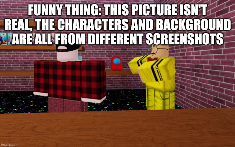 FUNNY THING: THIS PICTURE ISN'T REAL, THE CHARACTERS AND BACKGROUND ARE ALL FROM DIFFERENT SCREENSHOTS | image tagged in roblox | made w/ Imgflip meme maker