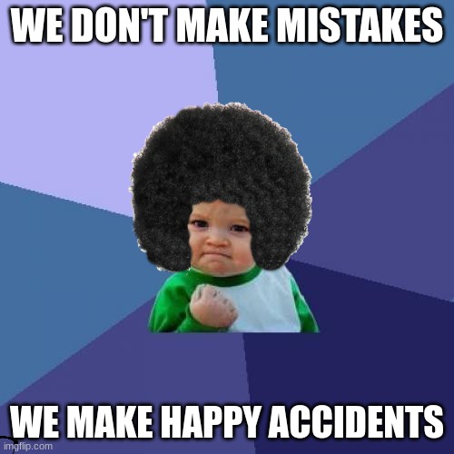 Success Kid | WE DON'T MAKE MISTAKES; WE MAKE HAPPY ACCIDENTS | image tagged in memes,success kid | made w/ Imgflip meme maker