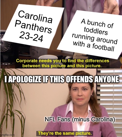 They're The Same Picture | Carolina Panthers 23-24; A bunch of toddlers running around with a football; I APOLOGIZE IF THIS OFFENDS ANYONE; NFL Fans (minus Carolina) | image tagged in memes,they're the same picture | made w/ Imgflip meme maker