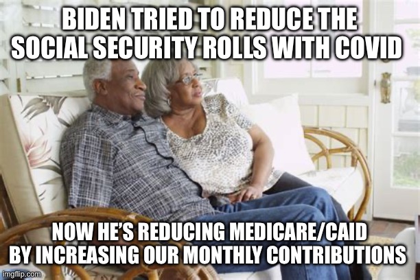 Biden trying to reduce seniors with Covid | BIDEN TRIED TO REDUCE THE SOCIAL SECURITY ROLLS WITH COVID; NOW HE’S REDUCING MEDICARE/CAID BY INCREASING OUR MONTHLY CONTRIBUTIONS | image tagged in biden death squad s,funny,gifs,memes | made w/ Imgflip meme maker