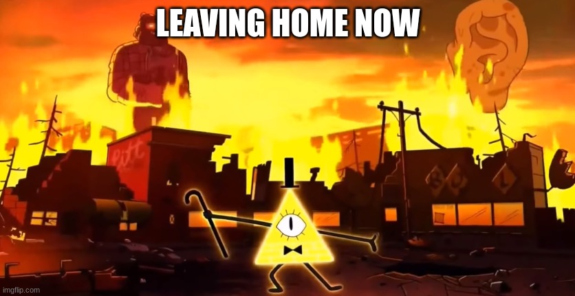 Gravity Falls Chaos | LEAVING HOME NOW | image tagged in gravity falls chaos | made w/ Imgflip meme maker