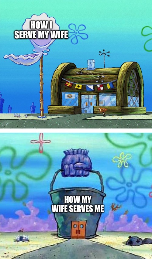 Husban wife relationships | HOW I SERVE MY WIFE; HOW MY WIFE SERVES ME | image tagged in memes,krusty krab vs chum bucket blank,marriage equality | made w/ Imgflip meme maker