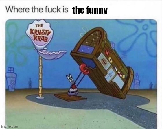 where the f**k is me x | the funny | image tagged in where the f k is me x | made w/ Imgflip meme maker