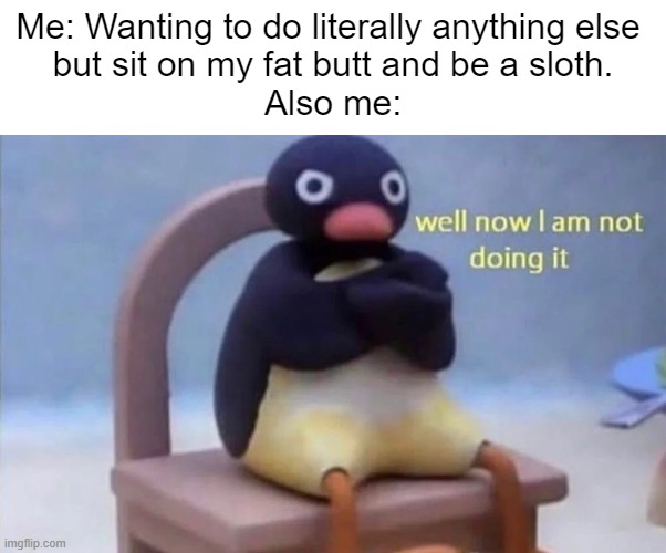 today i don't feel like doing anything | Me: Wanting to do literally anything else 
but sit on my fat butt and be a sloth.

Also me: | image tagged in pingu well now i am not doing it,lazy,fun,memes,funny memes,irl | made w/ Imgflip meme maker