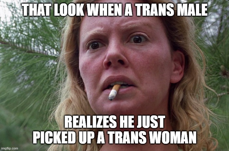 passible Trans problems | THAT LOOK WHEN A TRANS MALE; REALIZES HE JUST PICKED UP A TRANS WOMAN | image tagged in transgender,trans,lgbtq,dating,female,male | made w/ Imgflip meme maker
