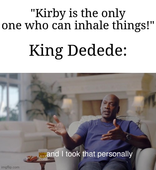 Don't forget about Dedede | "Kirby is the only one who can inhale things!"; King Dedede: | image tagged in and i took that personally,memes,funny,kirby | made w/ Imgflip meme maker