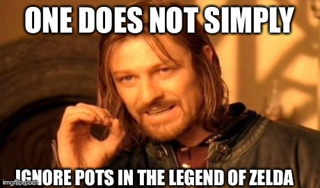 One Does Not Simply | ONE DOES NOT SIMPLY IGNORE POTS IN THE LEGEND OF ZELDA | image tagged in memes,one does not simply | made w/ Imgflip meme maker