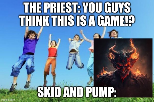 spooky month in a nutshell | THE PRIEST: YOU GUYS THINK THIS IS A GAME!? SKID AND PUMP: | image tagged in spooky month | made w/ Imgflip meme maker