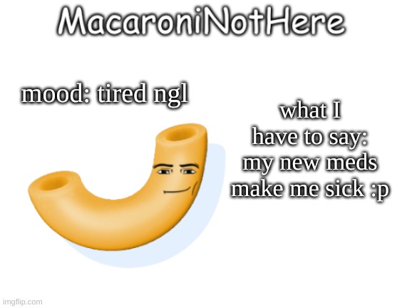 MacaroniNotHere Announcement | what I have to say: my new meds make me sick :p; mood: tired ngl | image tagged in macaroninothere announcement temp | made w/ Imgflip meme maker