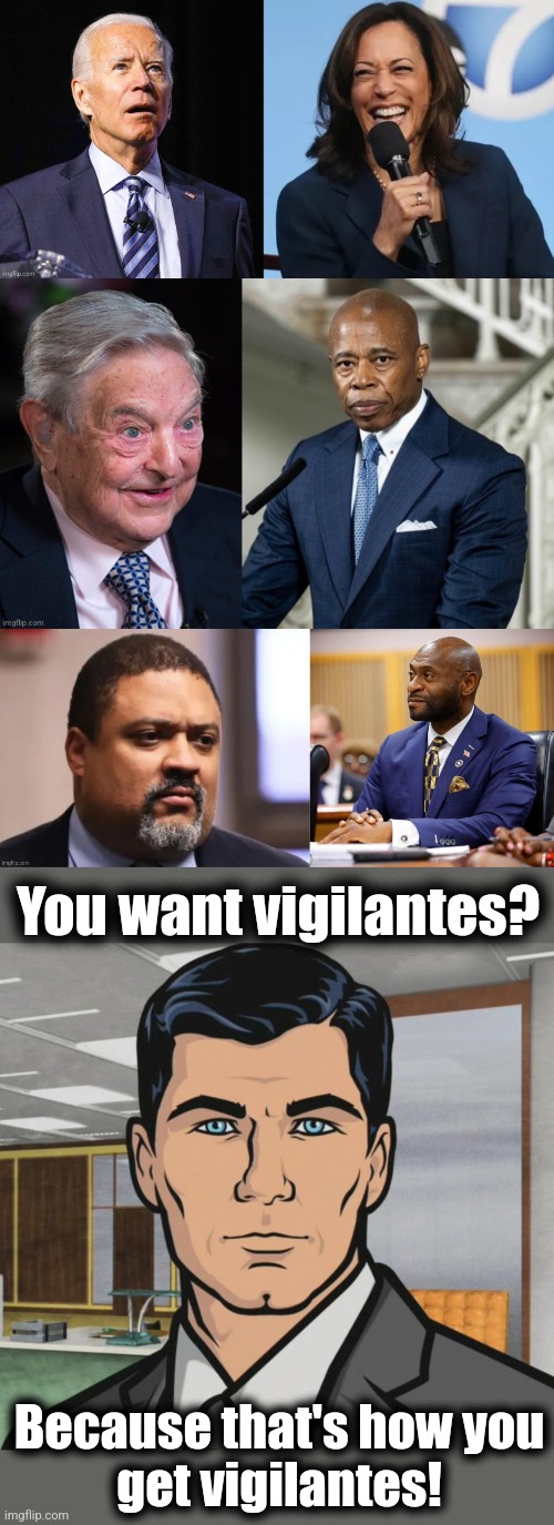 "Street justice" is not justice, but that's what you'll get when democrats destroy law and order | You want vigilantes? Because that's how you
get vigilantes! | image tagged in memes,archer,democrats,vigilantes,crime,pro-crime policies | made w/ Imgflip meme maker