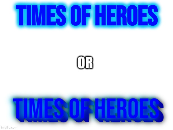 which looks better? | TIMES OF HEROES; OR | image tagged in times of heroes,timezone | made w/ Imgflip meme maker