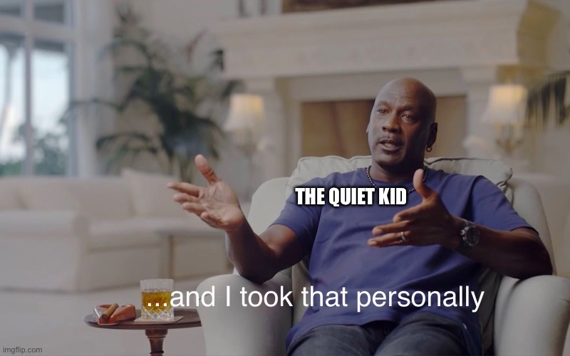 and I took that personally | THE QUIET KID | image tagged in and i took that personally | made w/ Imgflip meme maker