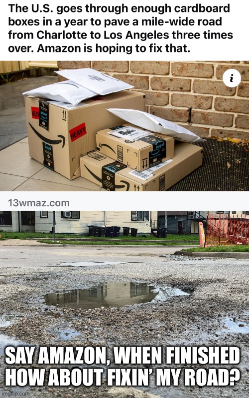 A Misconstrued Delivery | SAY AMAZON, WHEN FINISHED HOW ABOUT FIXIN’ MY ROAD? | image tagged in amazon,delivery,road,misconstrue,lost,media | made w/ Imgflip meme maker