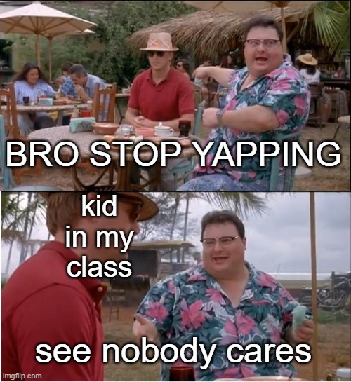 like bro stfu | BRO STOP YAPPING; kid in my class; see nobody cares | image tagged in memes,see nobody cares | made w/ Imgflip meme maker