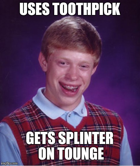 Bad Luck Brian | USES TOOTHPICK GETS SPLINTER ON TOUNGE | image tagged in memes,bad luck brian | made w/ Imgflip meme maker