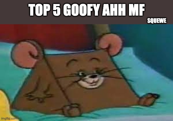 SMG-1 | TOP 5 GOOFY AHH MF; SQUEWE | image tagged in jerry ate cheese | made w/ Imgflip meme maker