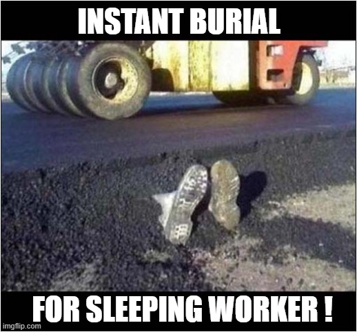 No Slacking On The Job ! | INSTANT BURIAL; FOR SLEEPING WORKER ! | image tagged in road worker,dead,buried,dark humour | made w/ Imgflip meme maker