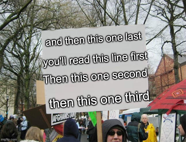 Blank protest sign | and then this one last; you'll read this line first; Then this one second; then this one third | image tagged in blank protest sign | made w/ Imgflip meme maker