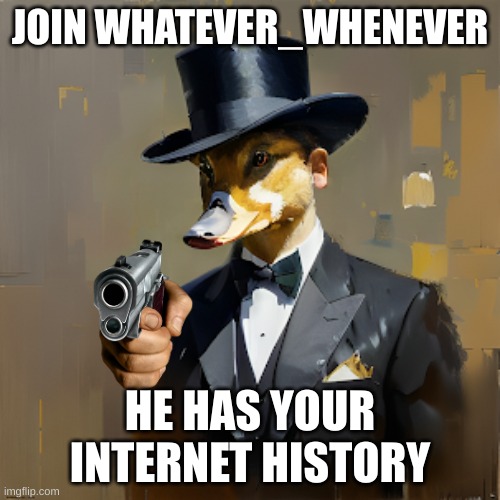 duck .5 | JOIN WHATEVER_WHENEVER; HE HAS YOUR INTERNET HISTORY | image tagged in how you feel duck | made w/ Imgflip meme maker