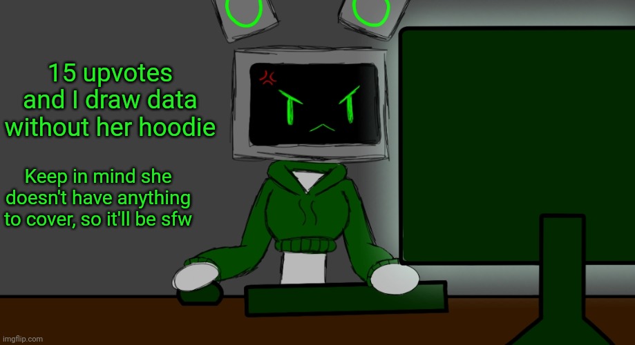 Trust me, it'll be fine. | 15 upvotes and I draw data without her hoodie; Keep in mind she doesn't have anything to cover, so it'll be sfw | image tagged in gamer data | made w/ Imgflip meme maker