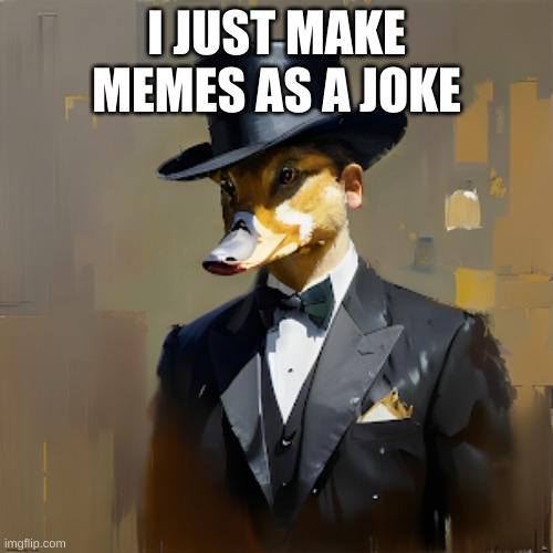 duck | I JUST MAKE MEMES AS A JOKE | image tagged in how you feel duck | made w/ Imgflip meme maker