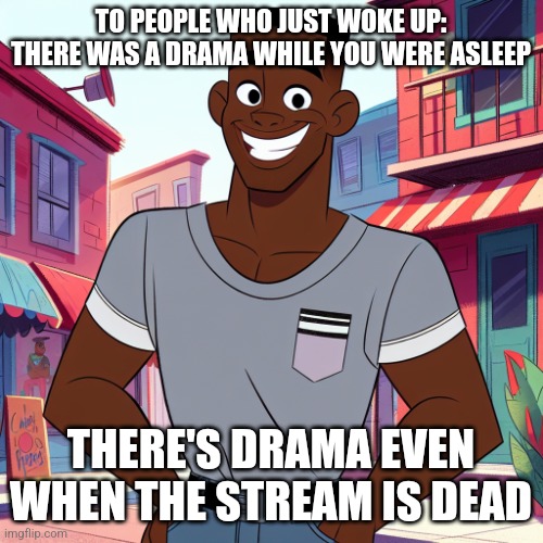 Edward Rockingson | TO PEOPLE WHO JUST WOKE UP: THERE WAS A DRAMA WHILE YOU WERE ASLEEP; THERE'S DRAMA EVEN WHEN THE STREAM IS DEAD | image tagged in edward rockingson | made w/ Imgflip meme maker