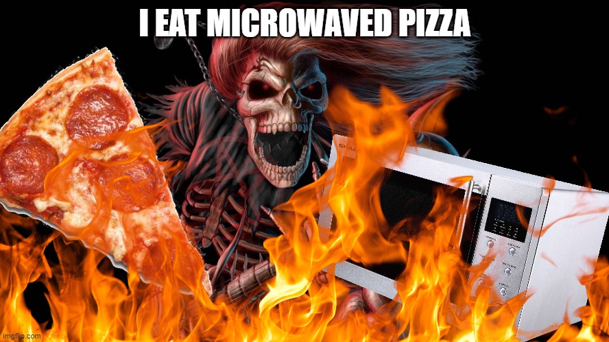 sick ass | I EAT MICROWAVED PIZZA | image tagged in sick ass skeleton | made w/ Imgflip meme maker