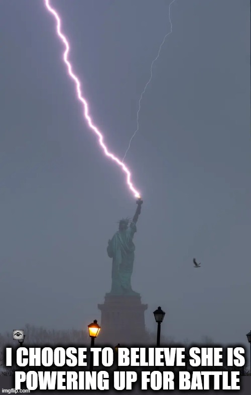 I CHOOSE TO BELIEVE SHE IS 
POWERING UP FOR BATTLE | image tagged in statue of liberty,battle,lightning | made w/ Imgflip meme maker