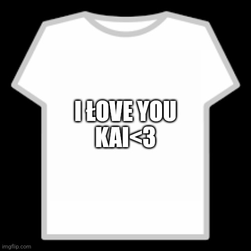 I łove you kai<3 (made by delia) | I ŁOVE YOU
KAI<3 | image tagged in roblox t-shirt | made w/ Imgflip meme maker