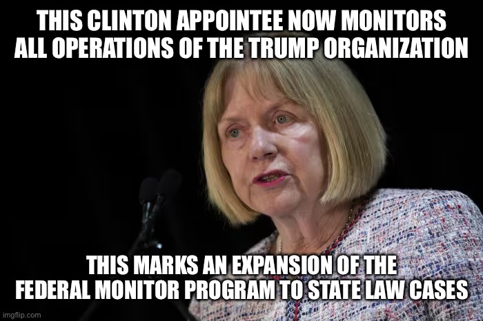 One Step Closer to the Type of Market Controls the Crown Placed Over the Colonists | THIS CLINTON APPOINTEE NOW MONITORS ALL OPERATIONS OF THE TRUMP ORGANIZATION; THIS MARKS AN EXPANSION OF THE FEDERAL MONITOR PROGRAM TO STATE LAW CASES | image tagged in memes,not funny,liberal hypocrisy,communism,democrats,donald trump | made w/ Imgflip meme maker
