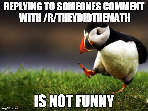 Unpopular Opinion Puffin | REPLYING TO SOMEONES COMMENT WITH /R/THEYDIDTHEMATH IS NOT FUNNY | image tagged in memes,unpopular opinion puffin,AdviceAnimals | made w/ Imgflip meme maker