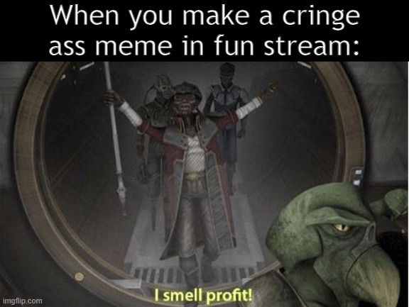 Very little sense of humor | When you make a cringe ass meme in fun stream: | image tagged in i smell profit | made w/ Imgflip meme maker