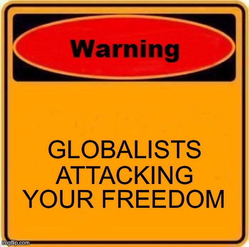 Warning Sign Meme | GLOBALISTS ATTACKING YOUR FREEDOM | image tagged in memes,warning sign | made w/ Imgflip meme maker