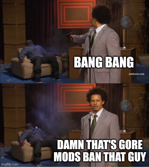 trust me I've posted unfunnier memes | BANG BANG; DAMN THAT'S GORE MODS BAN THAT GUY | image tagged in memes,who killed hannibal | made w/ Imgflip meme maker
